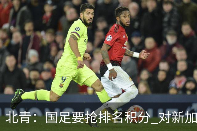 北青：国足要抢排名积分 对新加坡武磊首发可能性不大