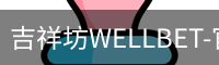 吉祥坊WELLBET-官方网站